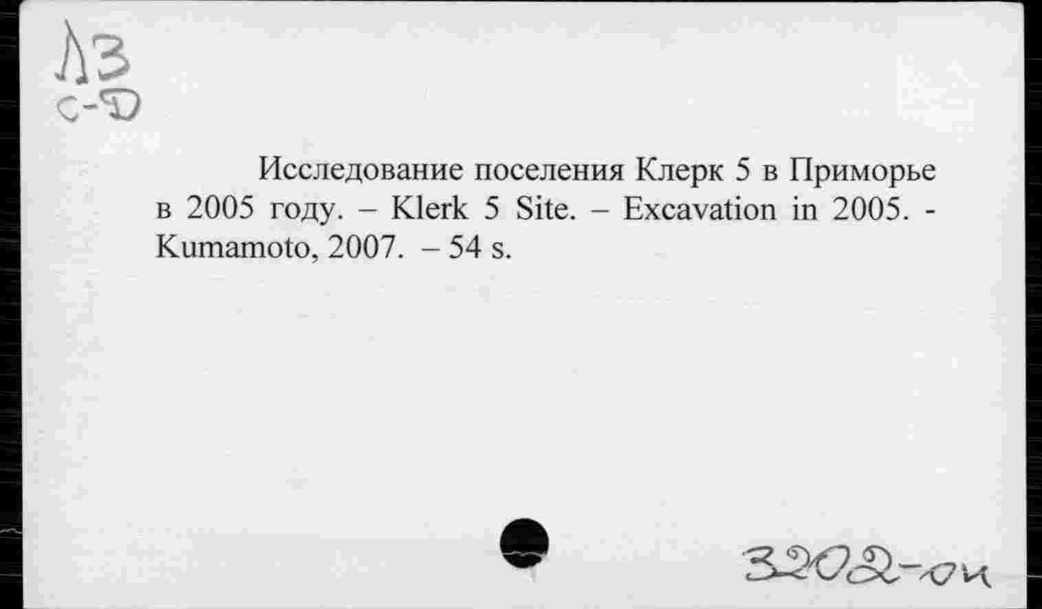 ﻿Исследование поселения Клерк 5 в Приморье в 2005 году. - Klerk 5 Site. - Excavation in 2005. -Kumamoto, 2007. - 54 s.